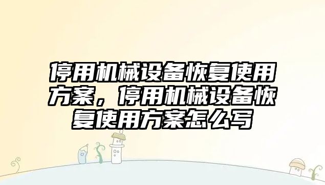 停用機械設(shè)備恢復(fù)使用方案，停用機械設(shè)備恢復(fù)使用方案怎么寫