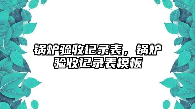 鍋爐驗(yàn)收記錄表，鍋爐驗(yàn)收記錄表模板