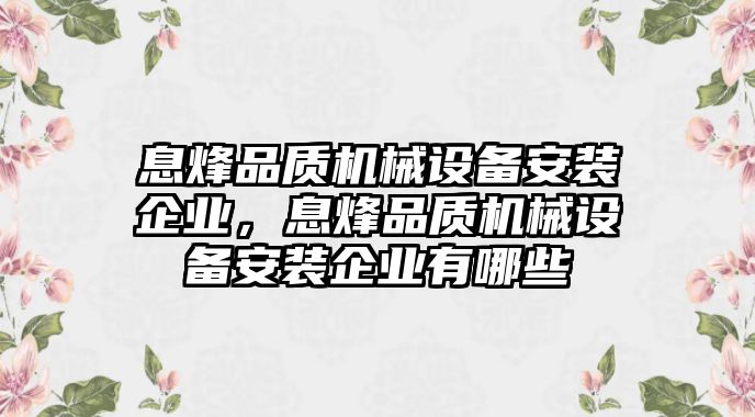 息烽品質(zhì)機(jī)械設(shè)備安裝企業(yè)，息烽品質(zhì)機(jī)械設(shè)備安裝企業(yè)有哪些