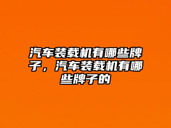 汽車裝載機(jī)有哪些牌子，汽車裝載機(jī)有哪些牌子的