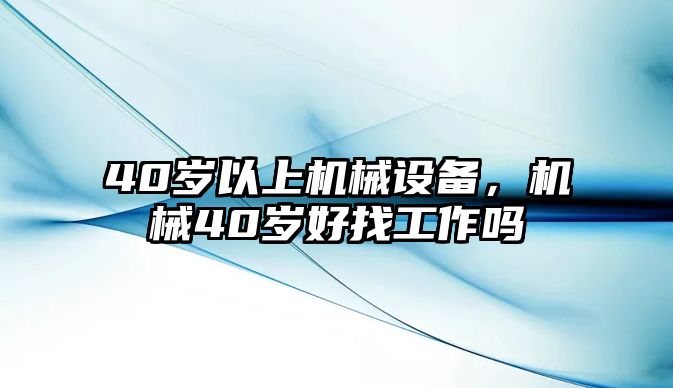 40歲以上機械設(shè)備，機械40歲好找工作嗎