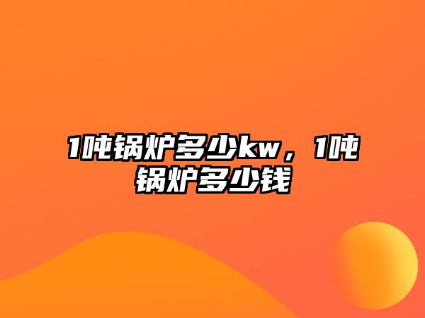 1噸鍋爐多少kw，1噸鍋爐多少錢