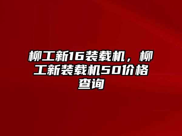 柳工新16裝載機，柳工新裝載機50價格查詢