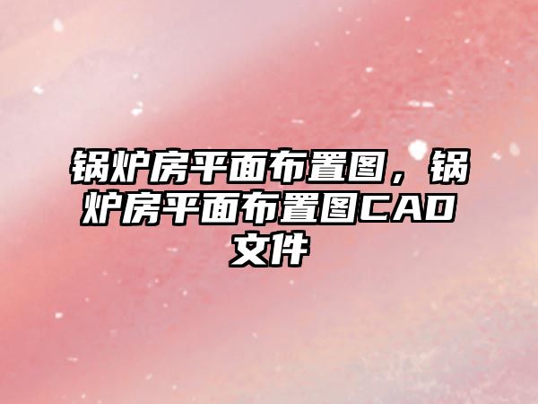 鍋爐房平面布置圖，鍋爐房平面布置圖CAD文件