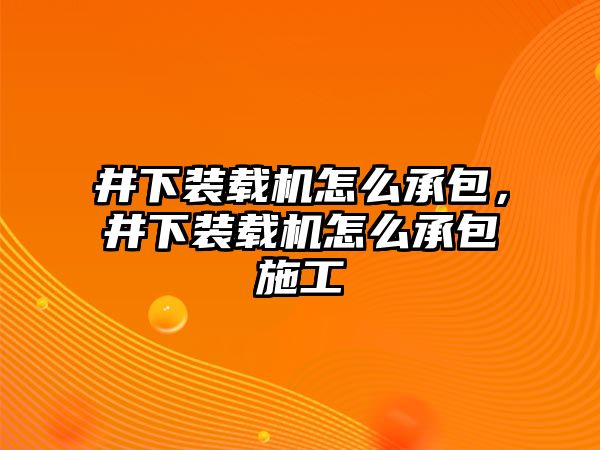 井下裝載機怎么承包，井下裝載機怎么承包施工