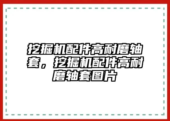 挖掘機配件高耐磨軸套，挖掘機配件高耐磨軸套圖片