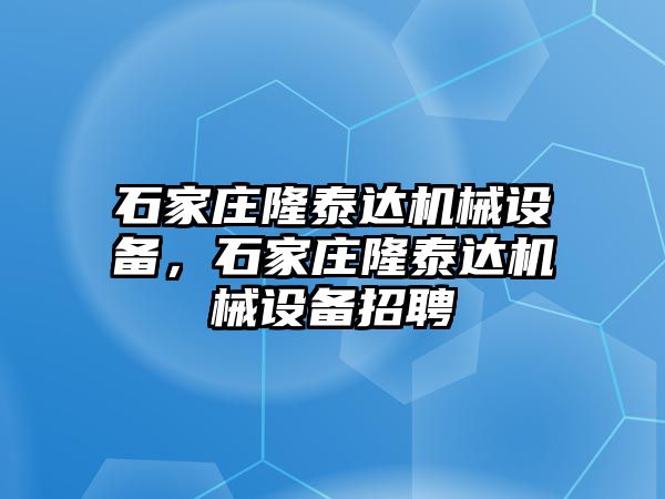 石家莊隆泰達(dá)機(jī)械設(shè)備，石家莊隆泰達(dá)機(jī)械設(shè)備招聘