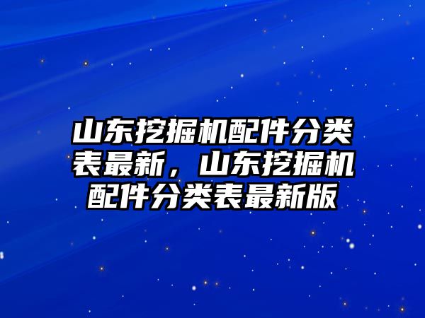 山東挖掘機(jī)配件分類表最新，山東挖掘機(jī)配件分類表最新版