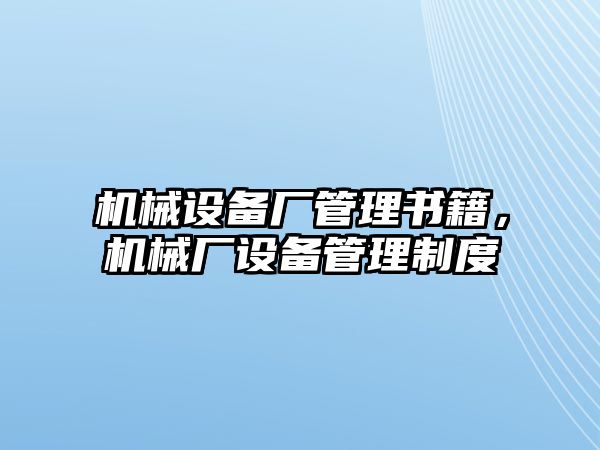 機械設(shè)備廠管理書籍，機械廠設(shè)備管理制度