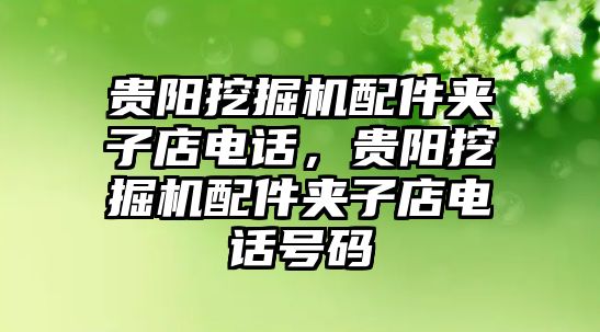 貴陽挖掘機配件夾子店電話，貴陽挖掘機配件夾子店電話號碼