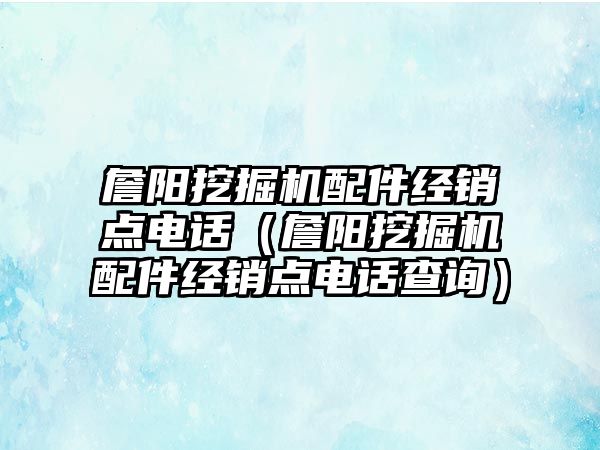 詹陽挖掘機配件經(jīng)銷點電話（詹陽挖掘機配件經(jīng)銷點電話查詢）