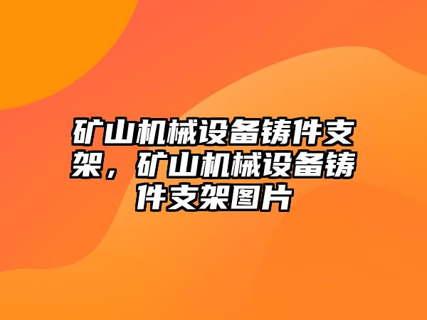 礦山機械設備鑄件支架，礦山機械設備鑄件支架圖片