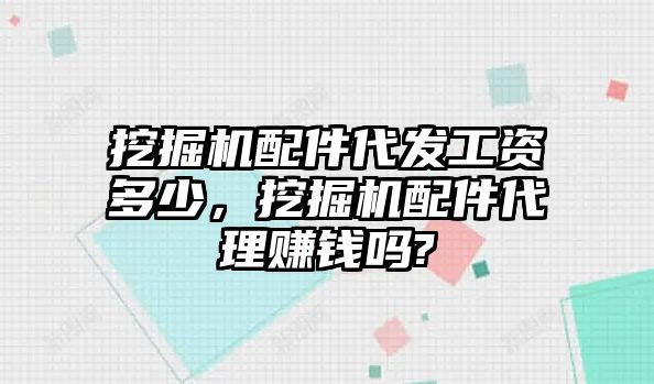 挖掘機(jī)配件代發(fā)工資多少，挖掘機(jī)配件代理賺錢嗎?