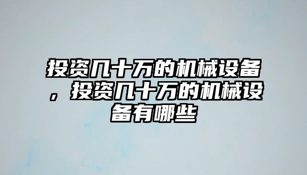 投資幾十萬的機械設備，投資幾十萬的機械設備有哪些