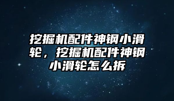 挖掘機(jī)配件神鋼小滑輪，挖掘機(jī)配件神鋼小滑輪怎么拆