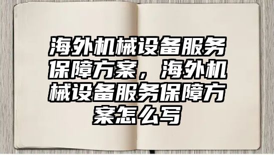 海外機械設(shè)備服務(wù)保障方案，海外機械設(shè)備服務(wù)保障方案怎么寫