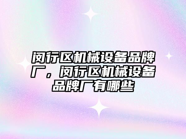 閔行區(qū)機械設備品牌廠，閔行區(qū)機械設備品牌廠有哪些