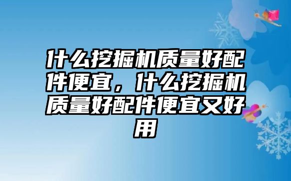 什么挖掘機(jī)質(zhì)量好配件便宜，什么挖掘機(jī)質(zhì)量好配件便宜又好用