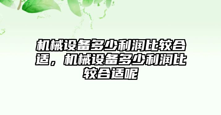 機械設(shè)備多少利潤比較合適，機械設(shè)備多少利潤比較合適呢