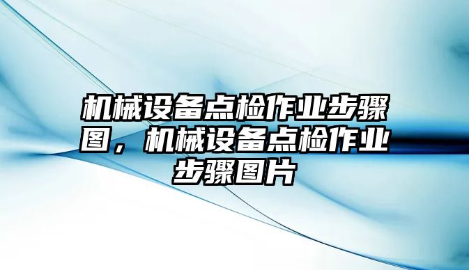 機械設(shè)備點檢作業(yè)步驟圖，機械設(shè)備點檢作業(yè)步驟圖片