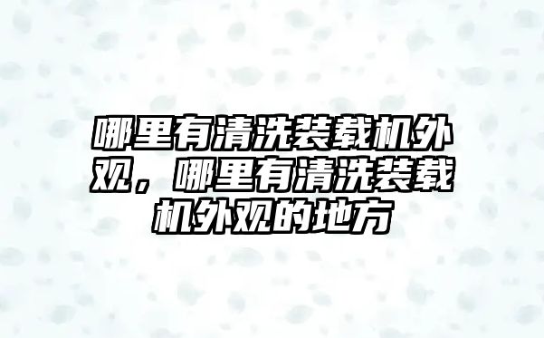 哪里有清洗裝載機(jī)外觀，哪里有清洗裝載機(jī)外觀的地方