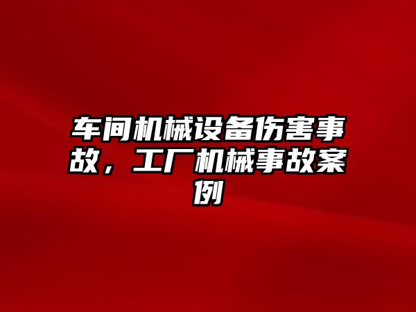 車間機(jī)械設(shè)備傷害事故，工廠機(jī)械事故案例