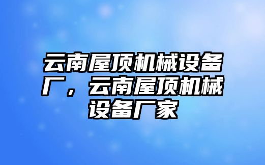 云南屋頂機械設(shè)備廠，云南屋頂機械設(shè)備廠家