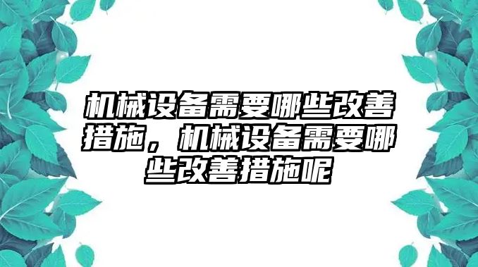 機(jī)械設(shè)備需要哪些改善措施，機(jī)械設(shè)備需要哪些改善措施呢