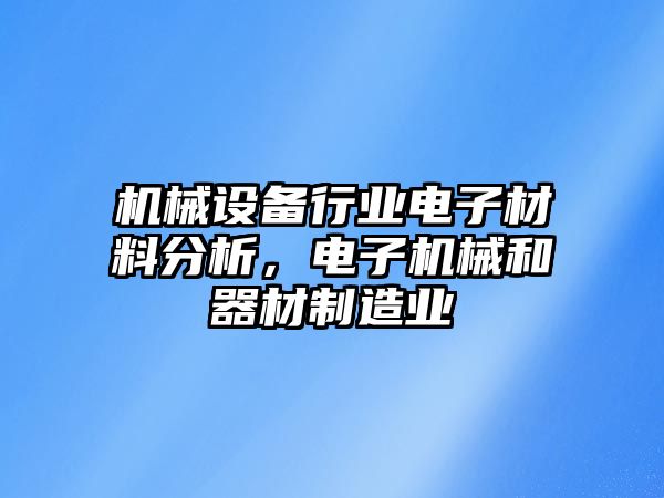 機(jī)械設(shè)備行業(yè)電子材料分析，電子機(jī)械和器材制造業(yè)