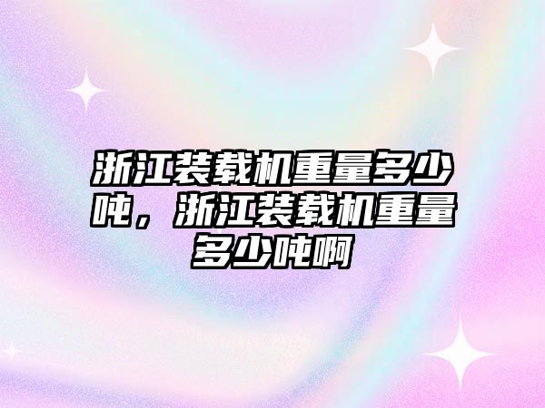 浙江裝載機(jī)重量多少噸，浙江裝載機(jī)重量多少噸啊