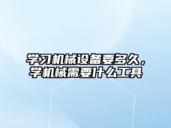 學(xué)習(xí)機(jī)械設(shè)備要多久，學(xué)機(jī)械需要什么工具