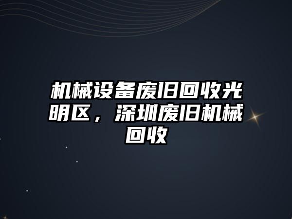 機械設備廢舊回收光明區(qū)，深圳廢舊機械回收