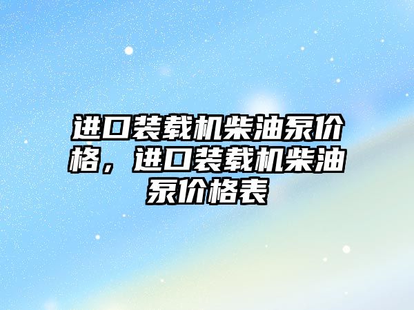 進口裝載機柴油泵價格，進口裝載機柴油泵價格表