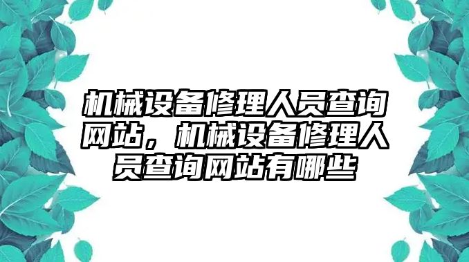 機(jī)械設(shè)備修理人員查詢網(wǎng)站，機(jī)械設(shè)備修理人員查詢網(wǎng)站有哪些