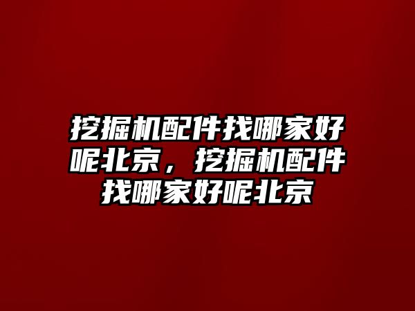 挖掘機(jī)配件找哪家好呢北京，挖掘機(jī)配件找哪家好呢北京