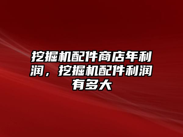 挖掘機配件商店年利潤，挖掘機配件利潤有多大