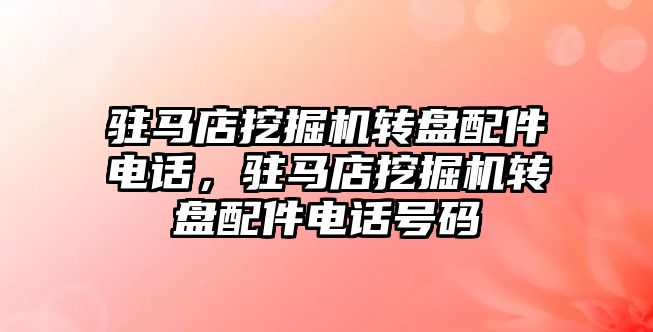 駐馬店挖掘機轉盤配件電話，駐馬店挖掘機轉盤配件電話號碼