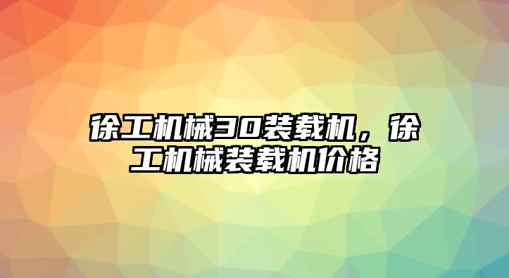 徐工機械30裝載機，徐工機械裝載機價格