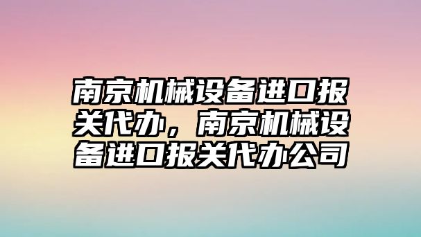 南京機(jī)械設(shè)備進(jìn)口報(bào)關(guān)代辦，南京機(jī)械設(shè)備進(jìn)口報(bào)關(guān)代辦公司