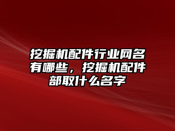 挖掘機(jī)配件行業(yè)網(wǎng)名有哪些，挖掘機(jī)配件部取什么名字