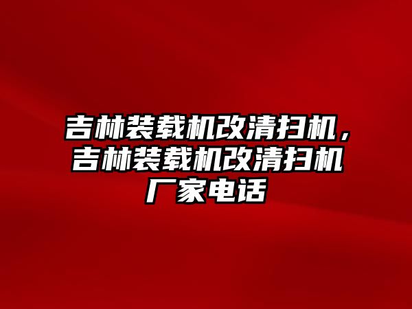 吉林裝載機改清掃機，吉林裝載機改清掃機廠家電話