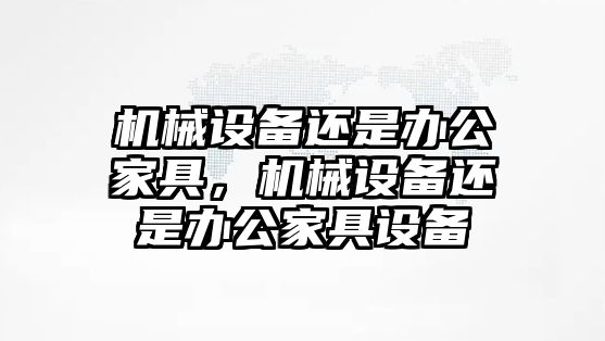 機械設備還是辦公家具，機械設備還是辦公家具設備