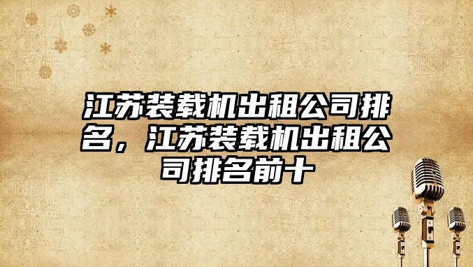 江蘇裝載機出租公司排名，江蘇裝載機出租公司排名前十