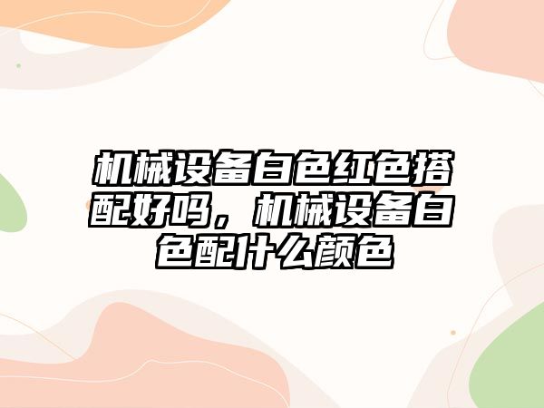 機械設(shè)備白色紅色搭配好嗎，機械設(shè)備白色配什么顏色