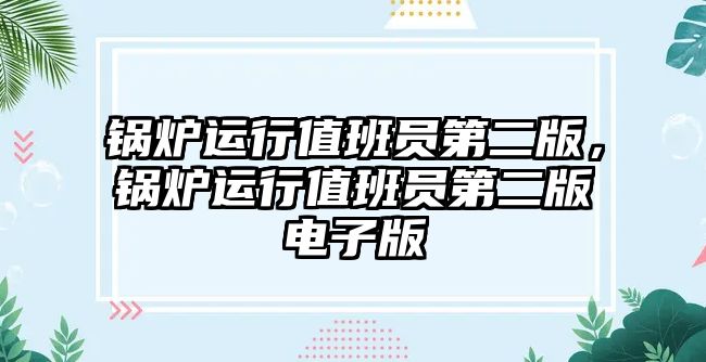 鍋爐運(yùn)行值班員第二版，鍋爐運(yùn)行值班員第二版電子版