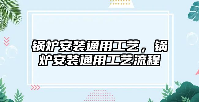 鍋爐安裝通用工藝，鍋爐安裝通用工藝流程