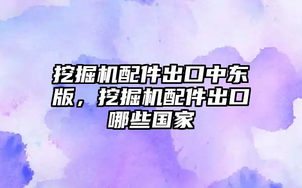 挖掘機配件出口中東版，挖掘機配件出口哪些國家