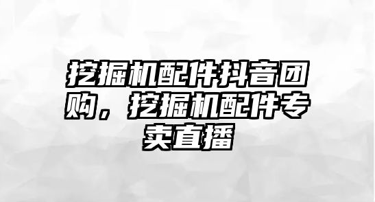 挖掘機配件抖音團購，挖掘機配件專賣直播