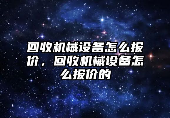 回收機械設(shè)備怎么報價，回收機械設(shè)備怎么報價的