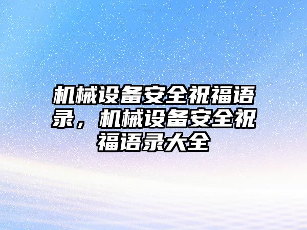 機(jī)械設(shè)備安全祝福語錄，機(jī)械設(shè)備安全祝福語錄大全